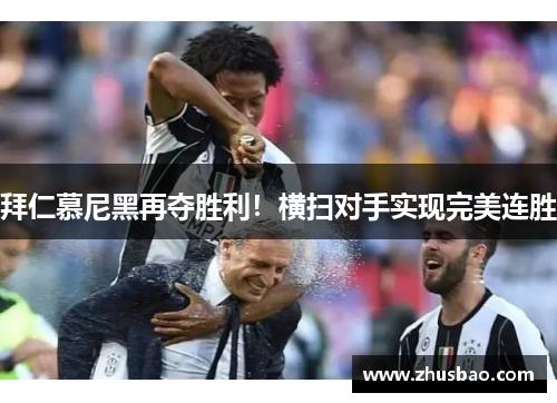拜仁慕尼黑再夺胜利！横扫对手实现完美连胜