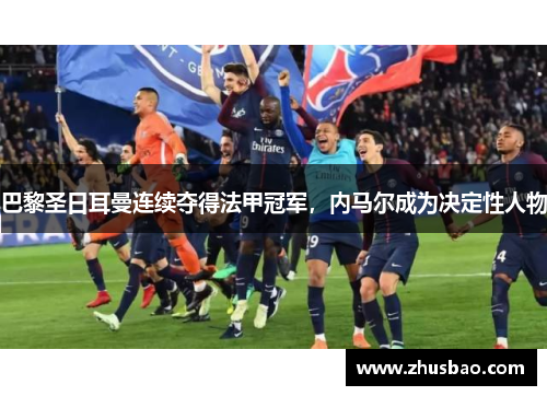 巴黎圣日耳曼连续夺得法甲冠军，内马尔成为决定性人物