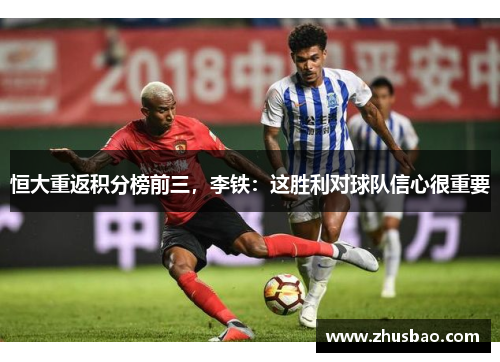 恒大重返积分榜前三，李铁：这胜利对球队信心很重要