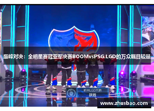 巅峰对决：全明星赛冠亚军决赛BOOMvsPSG.LGD的万众瞩目较量