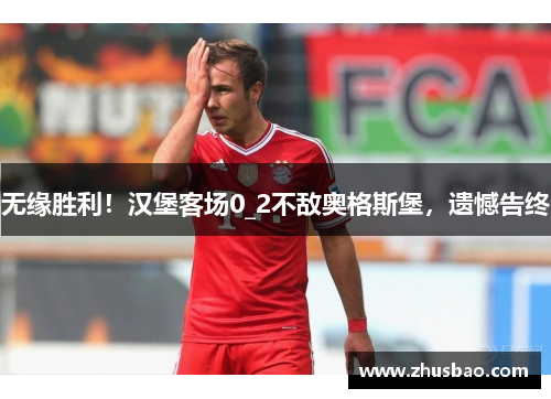 无缘胜利！汉堡客场0_2不敌奥格斯堡，遗憾告终