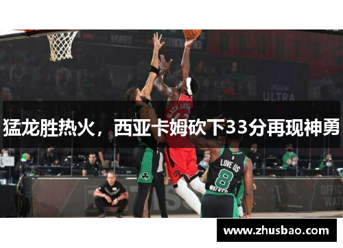 猛龙胜热火，西亚卡姆砍下33分再现神勇