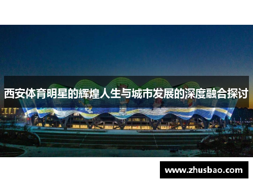 西安体育明星的辉煌人生与城市发展的深度融合探讨