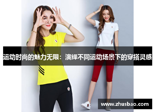 运动时尚的魅力无限：演绎不同运动场景下的穿搭灵感