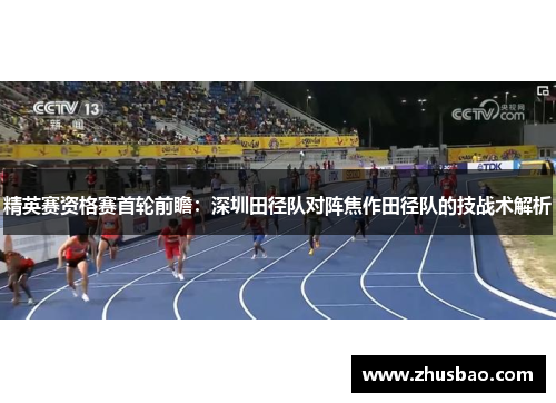 精英赛资格赛首轮前瞻：深圳田径队对阵焦作田径队的技战术解析