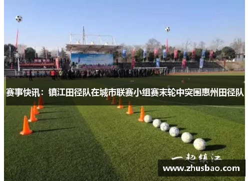 赛事快讯：镇江田径队在城市联赛小组赛末轮中突围惠州田径队