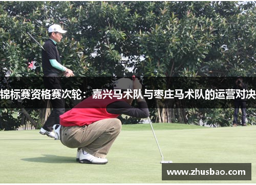 锦标赛资格赛次轮：嘉兴马术队与枣庄马术队的运营对决