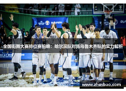 全国街舞大赛排位赛前瞻：哈尔滨队对阵乌鲁木齐队的实力解析